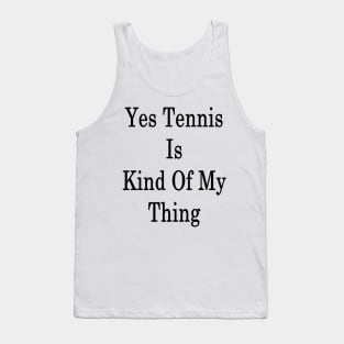 Yes Tennis Is Kind Of My Thing Tank Top